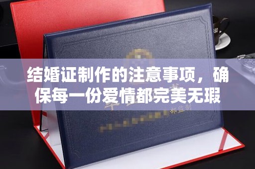 甘泉结婚证制作的注意事项，确保每一份爱情都完美无瑕