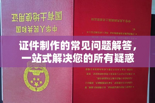 甘泉证件制作的常见问题解答，一站式解决您的所有疑惑