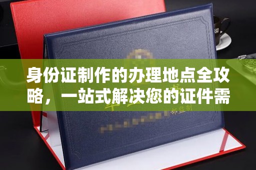 甘泉身份证制作的办理地点全攻略，一站式解决您的证件需求