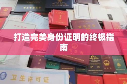 甘泉打造完美身份证明的终极指南