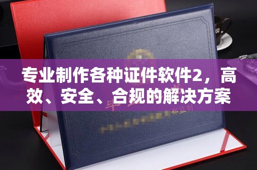 甘泉专业制作各种证件软件2，高效、安全、合规的解决方案