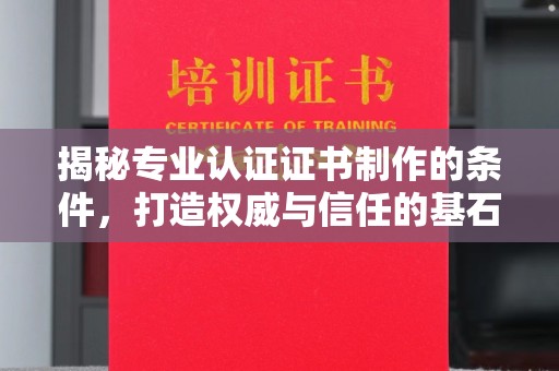 甘泉揭秘专业认证证书制作的条件，打造权威与信任的基石