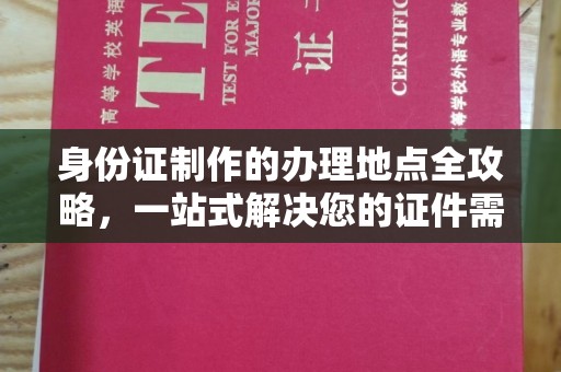 甘泉身份证制作的办理地点全攻略，一站式解决您的证件需求