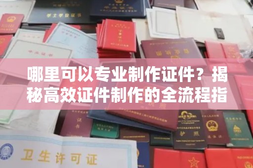 甘泉哪里可以专业制作证件？揭秘高效证件制作的全流程指南