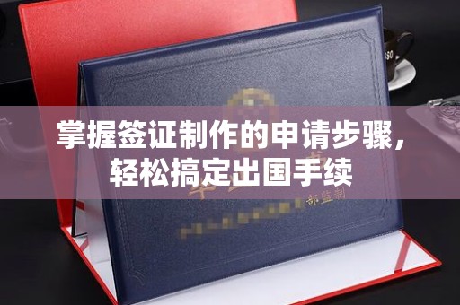 甘泉掌握签证制作的申请步骤，轻松搞定出国手续