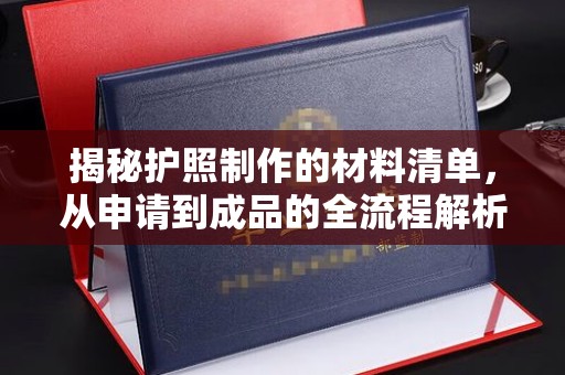 甘泉揭秘护照制作的材料清单，从申请到成品的全流程解析