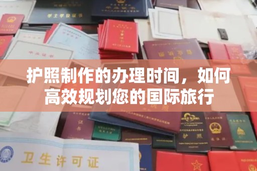 甘泉护照制作的办理时间，如何高效规划您的国际旅行
