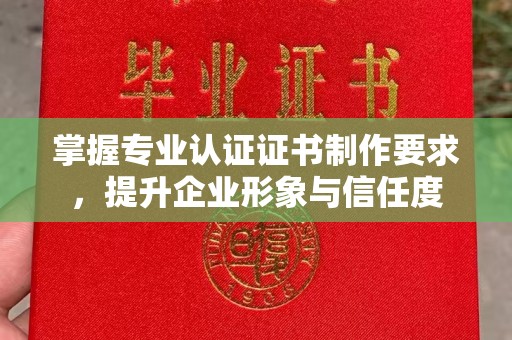 甘泉掌握专业认证证书制作要求，提升企业形象与信任度