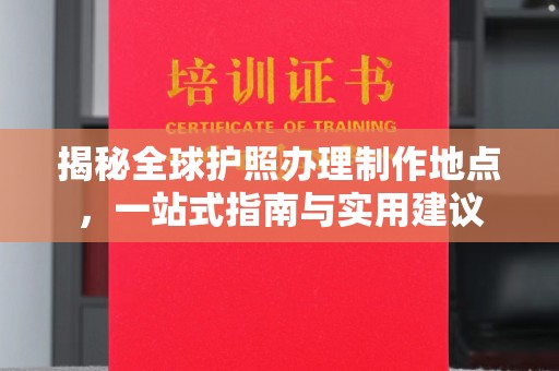 甘泉揭秘全球护照办理制作地点，一站式指南与实用建议