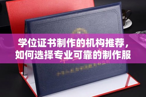 甘泉学位证书制作的机构推荐，如何选择专业可靠的制作服务