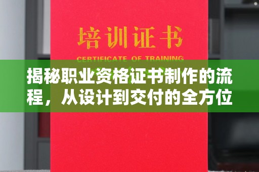 甘泉揭秘职业资格证书制作的流程，从设计到交付的全方位指南