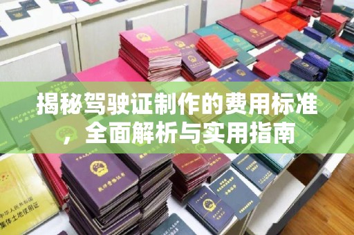 甘泉揭秘驾驶证制作的费用标准，全面解析与实用指南