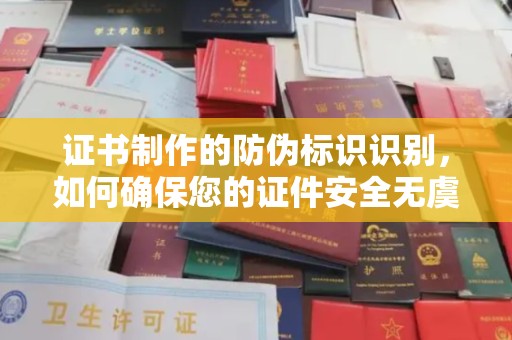 甘泉证书制作的防伪标识识别，如何确保您的证件安全无虞？