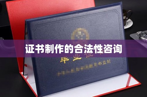 甘泉证书制作的合法性咨询