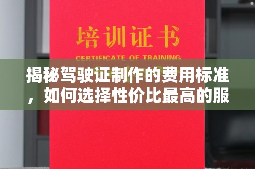 甘泉揭秘驾驶证制作的费用标准，如何选择性价比最高的服务？