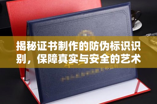 甘泉揭秘证书制作的防伪标识识别，保障真实与安全的艺术