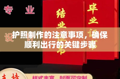 甘泉护照制作的注意事项，确保顺利出行的关键步骤