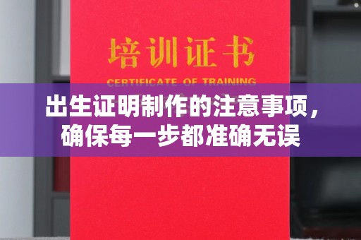 甘泉出生证明制作的注意事项，确保每一步都准确无误