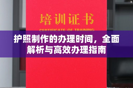 甘泉护照制作的办理时间，全面解析与高效办理指南