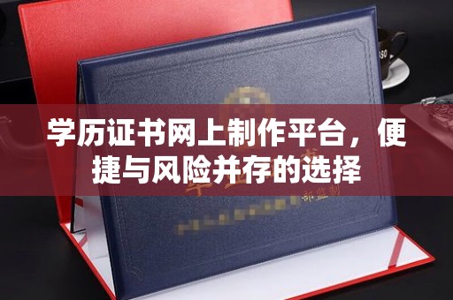 甘泉学历证书网上制作平台，便捷与风险并存的选择