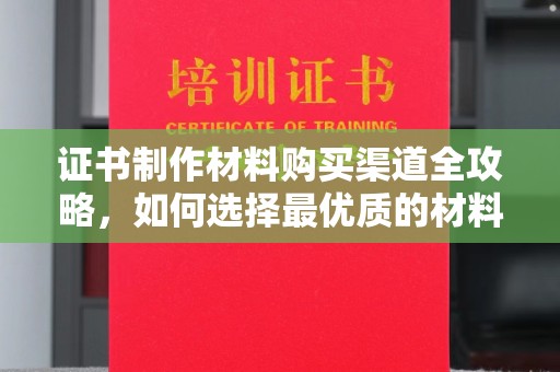 甘泉证书制作材料购买渠道全攻略，如何选择最优质的材料
