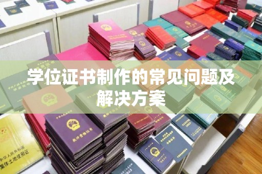 甘泉学位证书制作的常见问题及解决方案